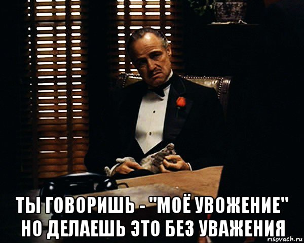  ты говоришь - "моё увожение" но делаешь это без уважения, Мем Дон Вито Корлеоне