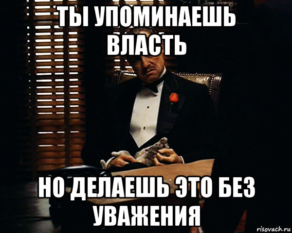 ты упоминаешь власть но делаешь это без уважения, Мем Дон Вито Корлеоне