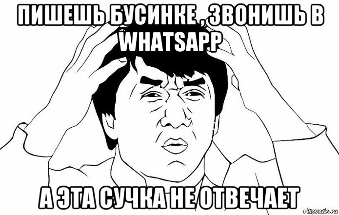 пишешь бусинке , звонишь в whatsapp а эта сучка не отвечает