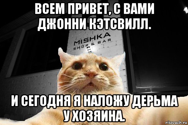 всем привет, с вами джонни кэтсвилл. и сегодня я наложу дерьма у хозяина.