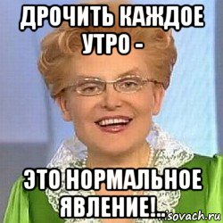 дрочить каждое утро - это нормальное явление!.., Мем ЭТО НОРМАЛЬНО