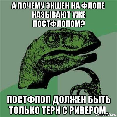 а почему экшен на флопе называют уже постфлопом? постфлоп должен быть только терн с ривером., Мем Филосораптор