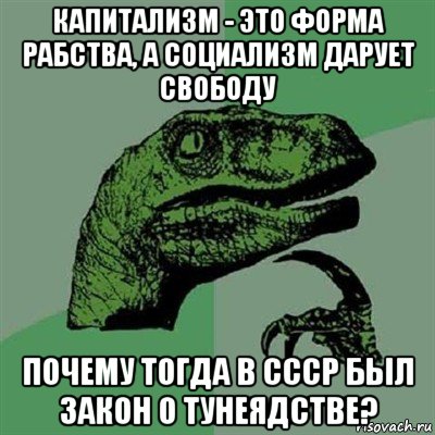 капитализм - это форма рабства, а социализм дарует свободу почему тогда в ссср был закон о тунеядстве?, Мем Филосораптор