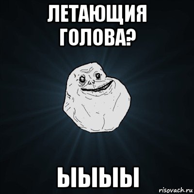 летающия голова? ыыыы, Мем Forever Alone