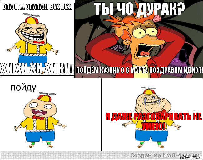 Опа опа опапа!!! Бух бух! Хи хи хи хик!!! Ты чо дурак? Пойдём кузину с 8 марта поздравим идиот! Я даже разговаривать не умею!, Комикс  фрай и олош2