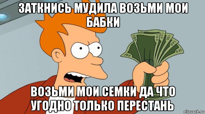 заткнись мудила возьми мои бабки возьми мои семки да что угодно только перестань, Мем Заткнись и возьми мои деньги