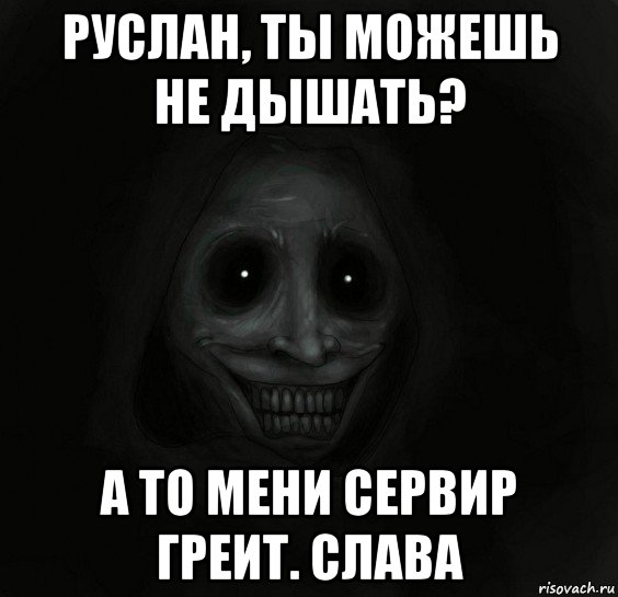 руслан, ты можешь не дышать? а то мени сервир греит. слава, Мем Ночной гость