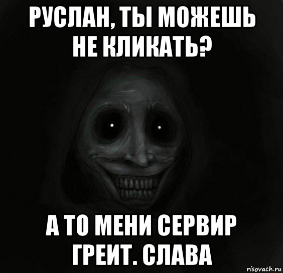 руслан, ты можешь не кликать? а то мени сервир греит. слава, Мем Ночной гость