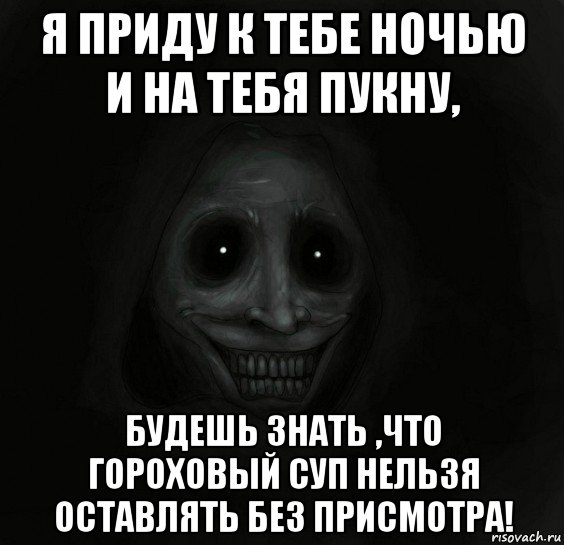 я приду к тебе ночью и на тебя пукну, будешь знать ,что гороховый суп нельзя оставлять без присмотра!, Мем Ночной гость