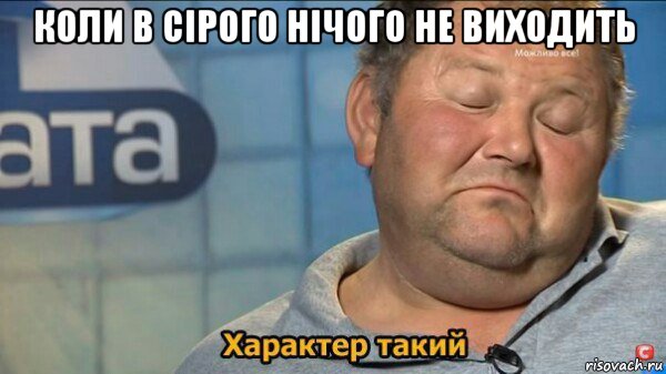 коли в сірого нічого не виходить , Мем  Характер такий