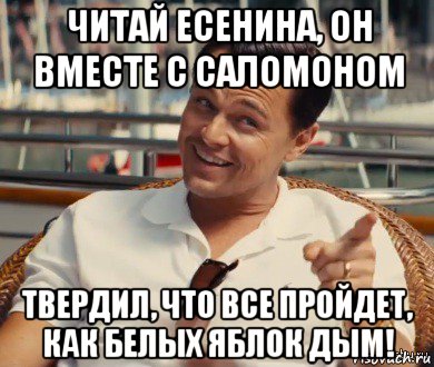 читай есенина, он вместе с саломоном твердил, что все пройдет, как белых яблок дым!