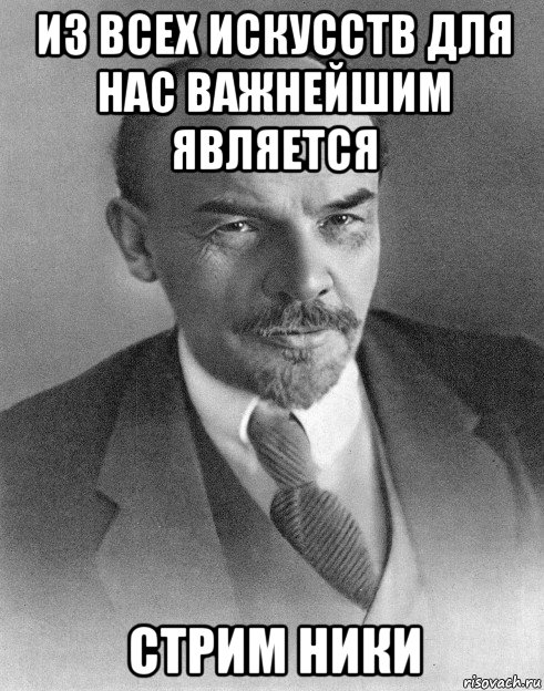 из всех искусств для нас важнейшим является стрим ники, Мем хитрый ленин