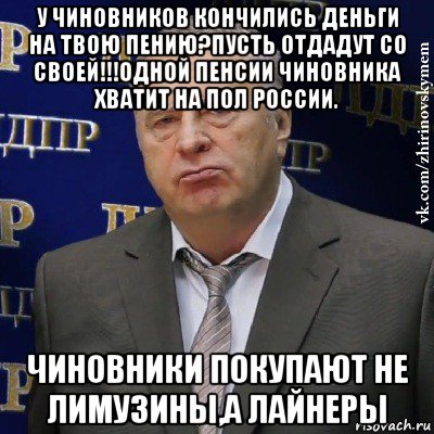 у чиновников кончились деньги на твою пению?пусть отдадут со своей!!!одной пенсии чиновника хватит на пол россии. чиновники покупают не лимузины,а лайнеры, Мем Хватит это терпеть (Жириновский)