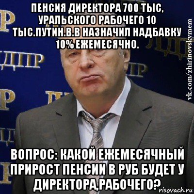 пенсия директора 700 тыс, уральского рабочего 10 тыс.путин.в.в назначил надбавку 10% ежемесячно. вопрос: какой ежемесячный прирост пенсии в руб будет у директора,рабочего?, Мем Хватит это терпеть (Жириновский)