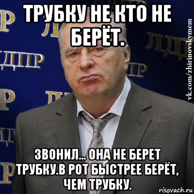 трубку не кто не берёт. звонил... она не берет трубку.в рот быстрее берёт, чем трубку., Мем Хватит это терпеть (Жириновский)