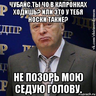 чубайс.ты чо в капронках ходишь? или это у тебя носки такие? не позорь мою седую голову., Мем Хватит это терпеть (Жириновский)