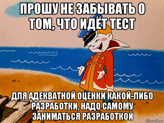 прошу не забывать о том, что идёт тест для адекватной оценки какой-либо разработки, надо самому заниматься разработкой