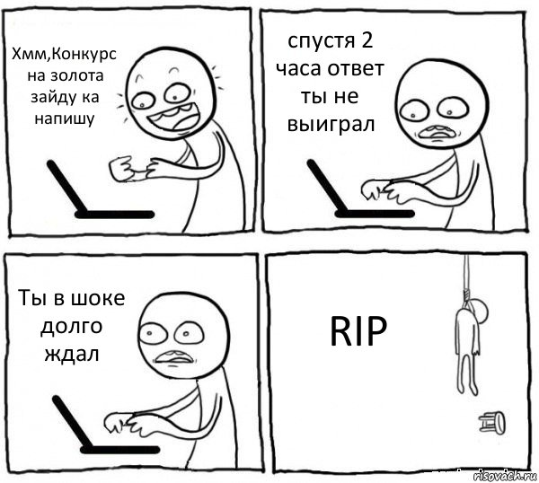 Хмм,Конкурс на золота зайду ка напишу спустя 2 часа ответ ты не выиграл Ты в шоке долго ждал RIP, Комикс интернет убивает