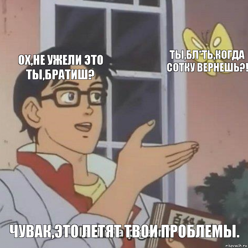 Ох,не ужели это ты,братиш? Ты,бл*ть,когда сотку вернешь?! Чувак,это летят твои проблемы., Комикс  Is this