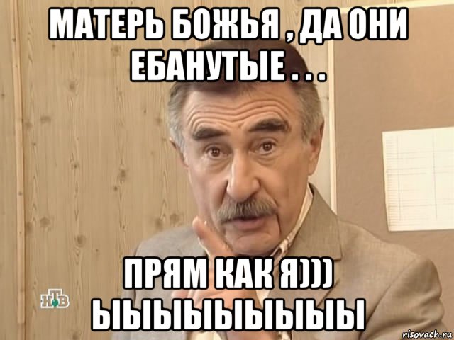 матерь божья , да они ебанутые . . . прям как я))) ыыыыыыыыы, Мем Каневский (Но это уже совсем другая история)