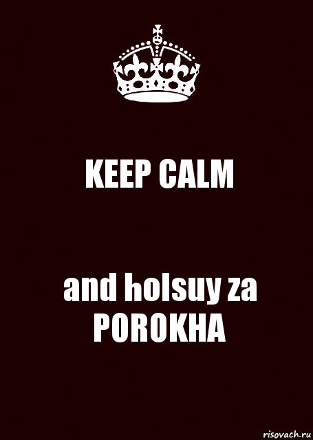 KEEP CALM and holsuy za POROKHA