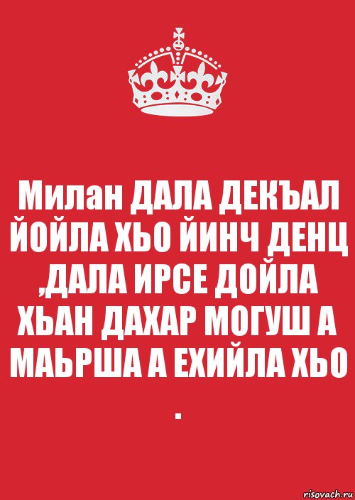 Милан ДАЛА ДЕКЪАЛ ЙОЙЛА ХЬО ЙИНЧ ДЕНЦ ,ДАЛА ИРСЕ ДОЙЛА ХЬАН ДАХАР МОГУШ А МАЬРША А ЕХИЙЛА ХЬО ., Комикс Keep Calm 3