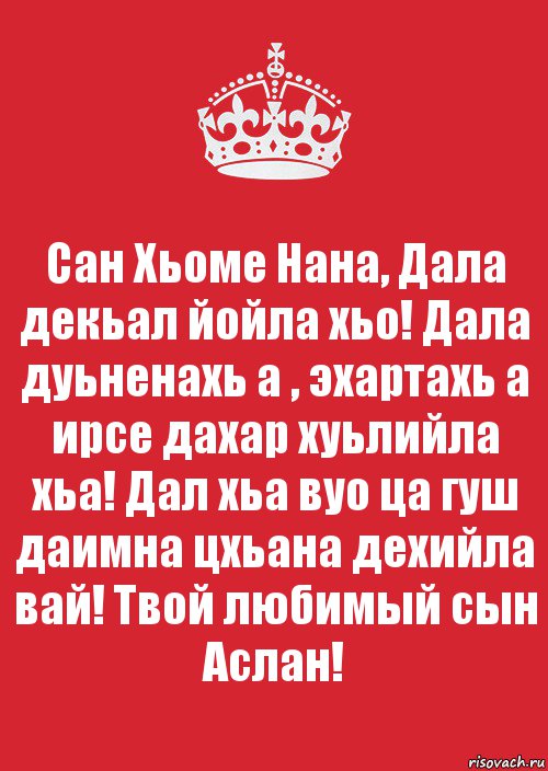 Сан Хьоме Нана, Дала декьал йойла хьо! Дала дуьненахь а , эхартахь а ирсе дахар хуьлийла хьа! Дал хьа вуо ца гуш даимна цхьана дехийла вай! Твой любимый сын Аслан!, Комикс Keep Calm 3