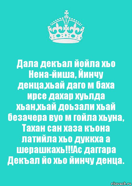 Дала декъал йойла хьо Нена-йиша, Йинчу денца,хьай даго м баха ирсе дахар хуьлда хьан,хьай доьзали хьай безачера вуо м гойла хьуна, Тахан сан хаза къона латийла хьо дуккха а шерашкахь!!!Ас даггара Декъал йо хьо йинчу денца., Комикс  Keep Calm 2