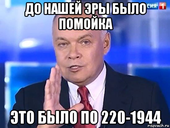 до нашей эры было помойка это было по 220-1944, Мем Киселёв 2014