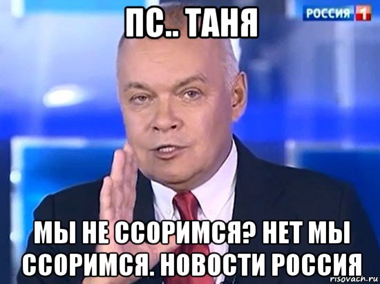 пс.. таня мы не ссоримся? нет мы ссоримся. новости россия, Мем Киселёв 2014