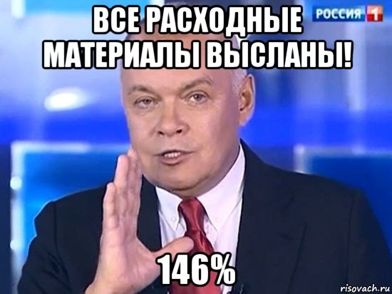 все расходные материалы высланы! 146%, Мем Киселёв 2014