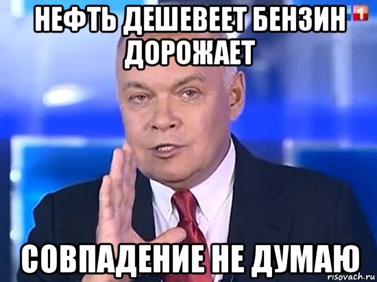 нефть дешевеет бензин дорожает совпадение не думаю, Мем Киселёв 2014