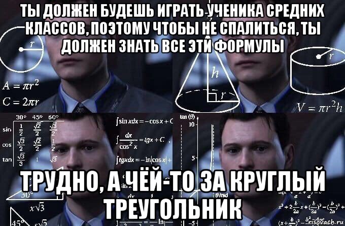 ты должен будешь играть ученика средних классов, поэтому чтобы не спалиться, ты должен знать все эти формулы трудно, а чёй-то за круглый треугольник, Мем  Коннор задумался