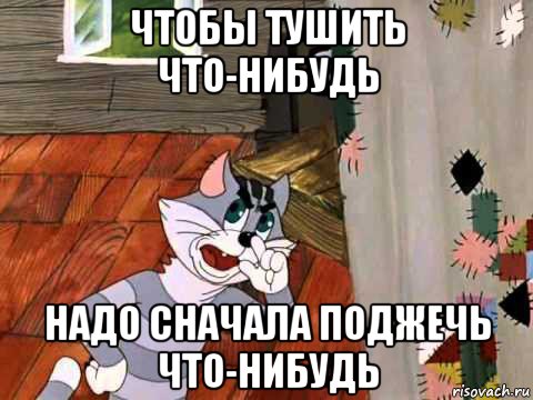 чтобы тушить что-нибудь надо сначала поджечь что-нибудь, Мем Кот Матроскин возмущен