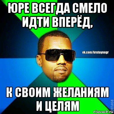 юре всегда смело идти вперёд, к своим желаниям и целям, Мем  Крутой негр