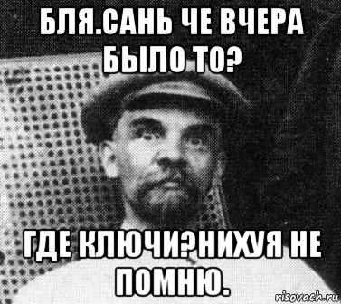 бля.сань че вчера было то? где ключи?нихуя не помню., Мем   Ленин удивлен