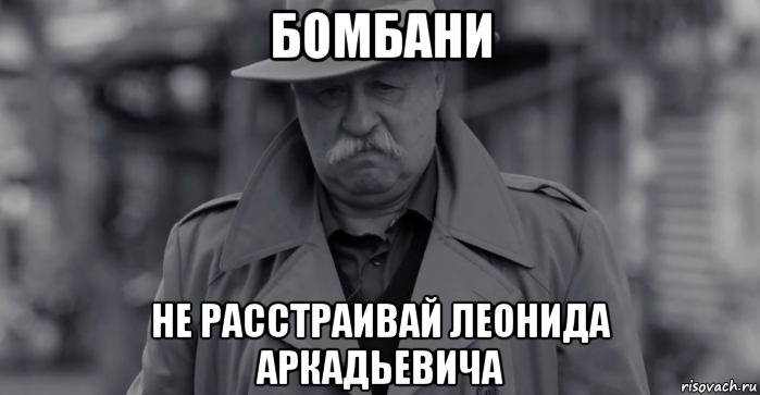 бомбани не расстраивай леонида аркадьевича, Мем Леонид Аркадьевич