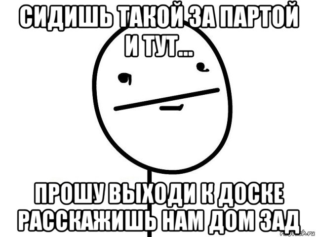 сидишь такой за партой и тут... прошу выходи к доске расскажишь нам дом зад, Мем Покерфэйс