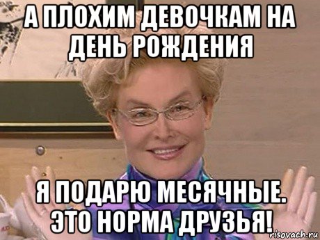 а плохим девочкам на день рождения я подарю месячные. это норма друзья!, Мем Елена Малышева