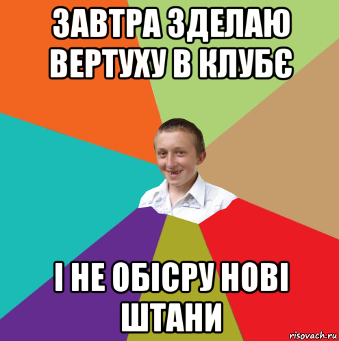 завтра зделаю вертуху в клубє і не обісру нові штани, Мем  малый паца