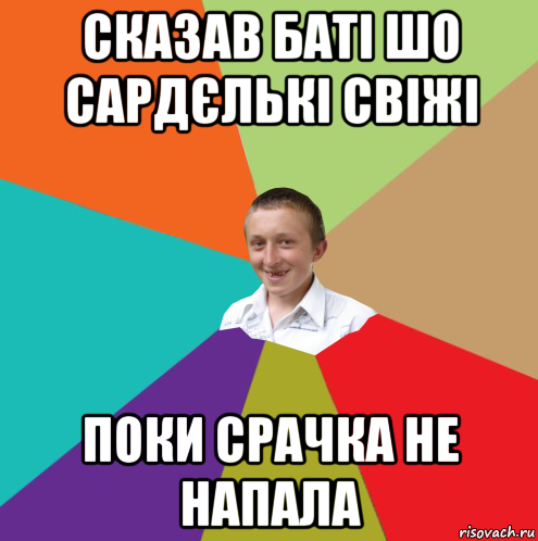 сказав баті шо сардєлькі свіжі поки срачка не напала, Мем  малый паца