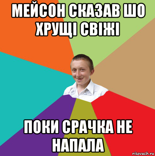 мейсон сказав шо хрущі свіжі поки срачка не напала, Мем  малый паца