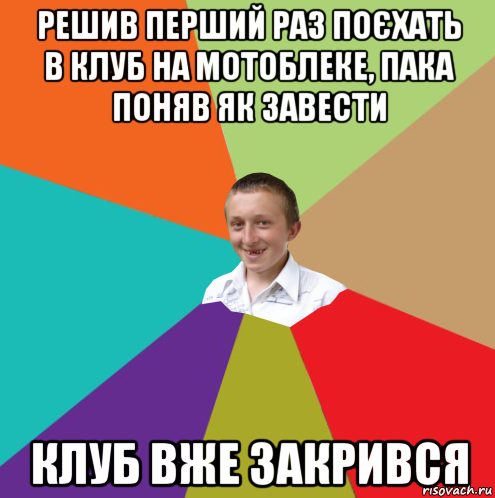 решив перший раз поєхать в клуб на мотоблеке, пака поняв як завести клуб вже закрився, Мем  малый паца