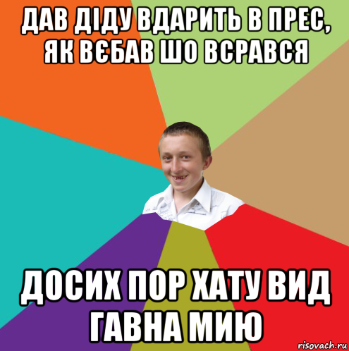 дав діду вдарить в прес, як вєбав шо всрався досих пор хату вид гавна мию