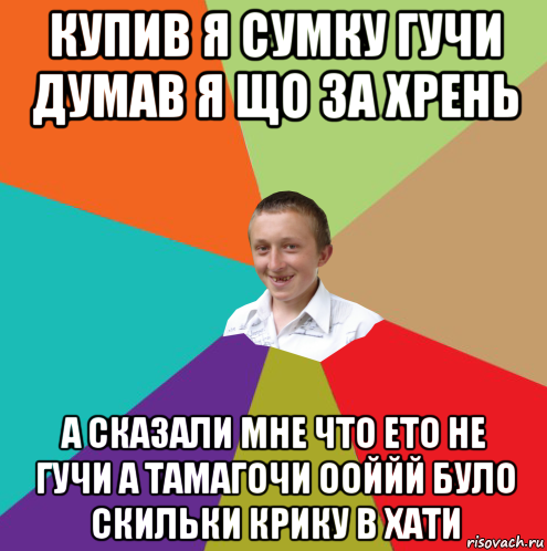 купив я сумку гучи думав я що за хрень а сказали мне что ето не гучи а тамагочи ооййй було скильки крику в хати, Мем  малый паца