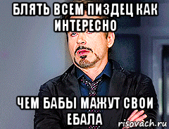 блять всем пиздец как интересно чем бабы мажут свои ебала, Мем мое лицо когда