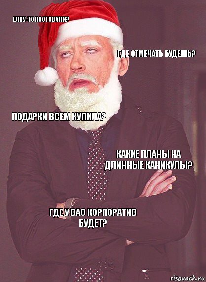 елку-то поставили? где отмечать будешь? подарки всем купила? какие планы на длинные каникулы? Где у вас корпоратив будет?