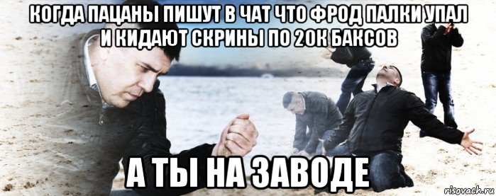 когда пацаны пишут в чат что фрод палки упал и кидают скрины по 20к баксов а ты на заводе, Мем Мужик сыпет песок на пляже