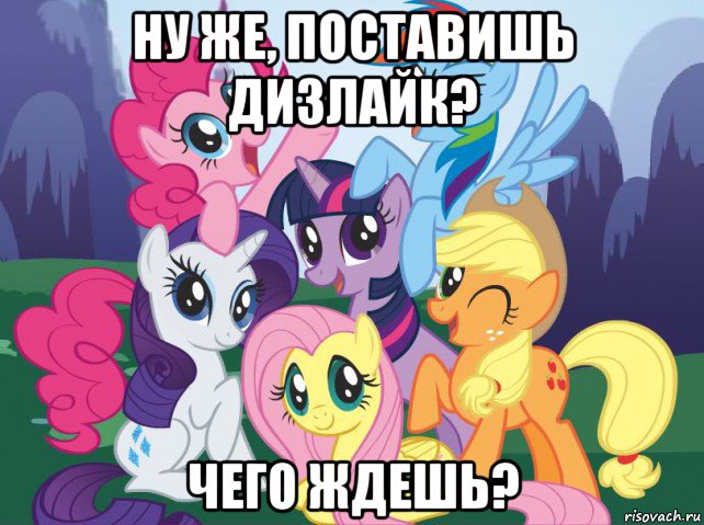 ну же, поставишь дизлайк? чего ждешь?, Мем My little pony