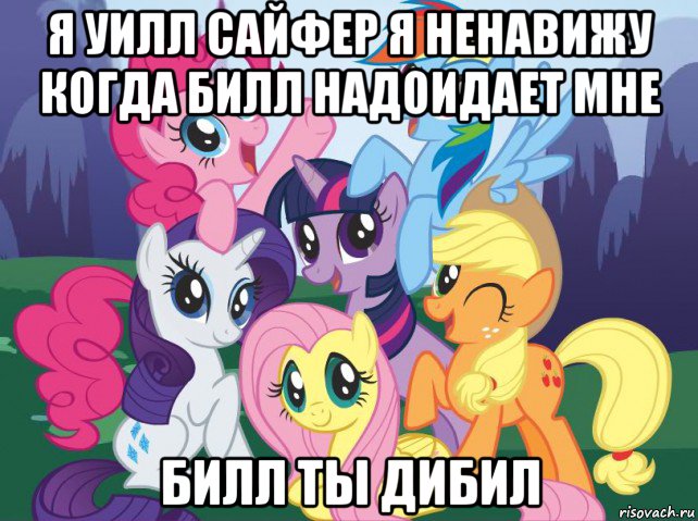 я уилл сайфер я ненавижу когда билл надоидает мне билл ты дибил, Мем My little pony